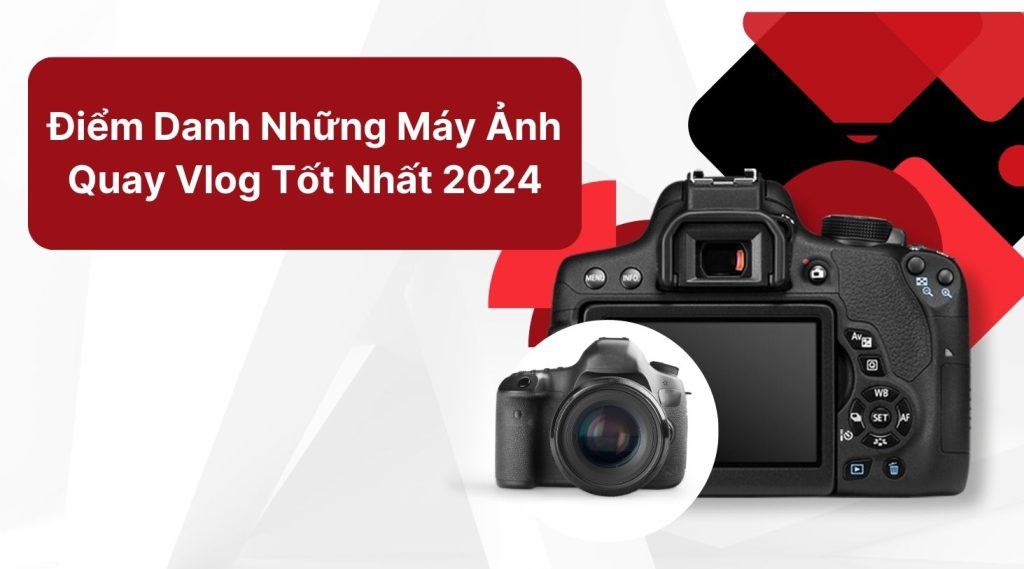 Điểm Danh Những Máy Ảnh Quay Vlog Tốt Nhất