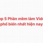 Top 5 Phần mềm làm Video phổ biến nhất hiện nay